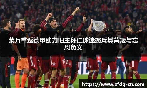 莱万重返德甲助力旧主拜仁球迷怒斥其背叛与忘恩负义